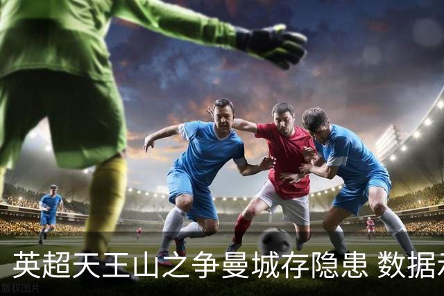 英超天王山之争曼城存隐患 数据示枪手望拿分?